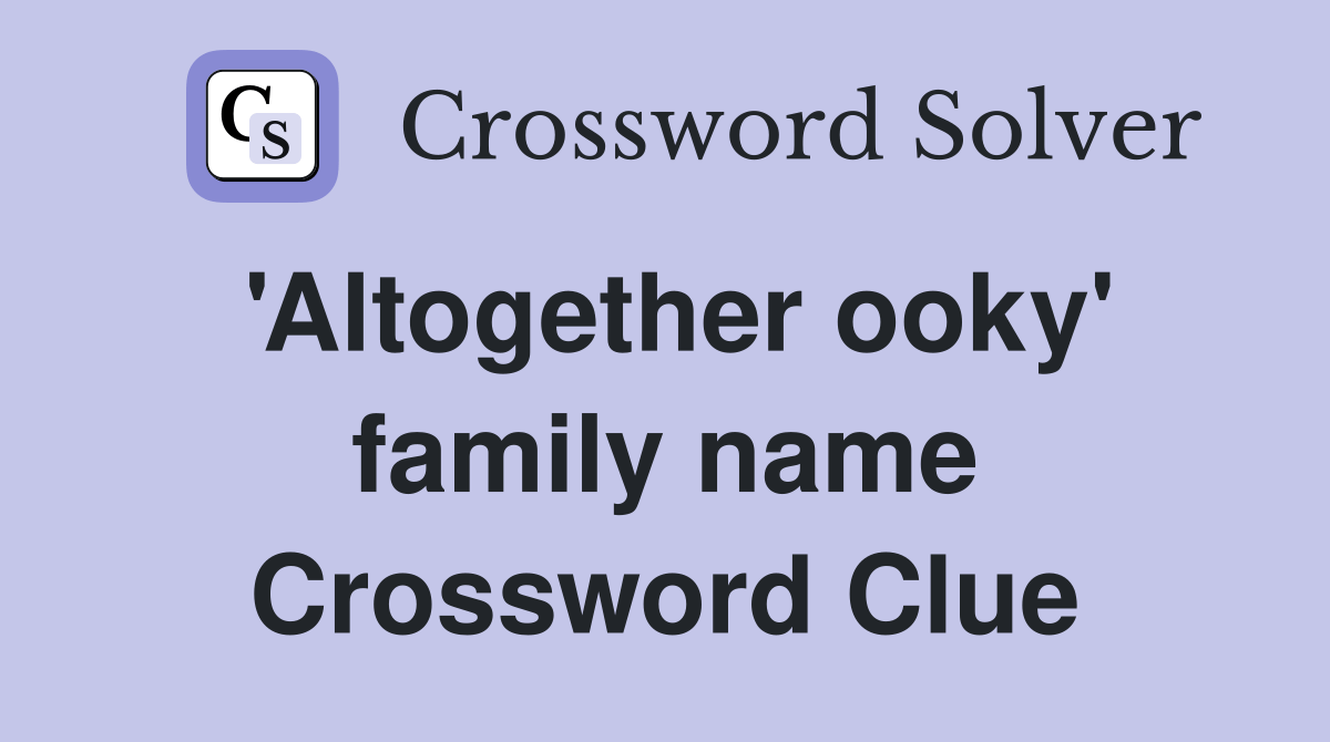 'Altogether ooky' family name Crossword Clue Answers Crossword Solver